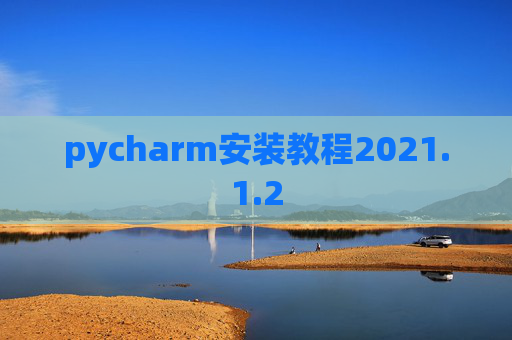 pycharm安装教程2021.1.2 pycharm安装教程2021.1.2